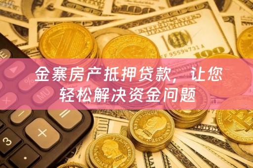  金寨房产抵押贷款，让您轻松解决资金问题