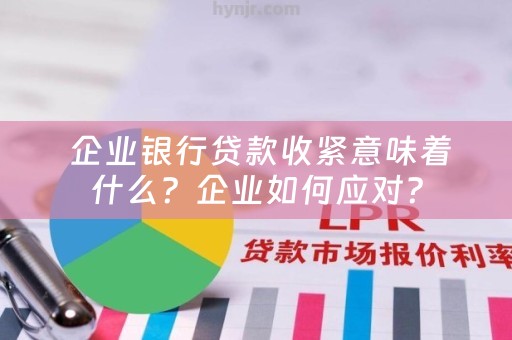  企业银行贷款收紧意味着什么？企业如何应对？