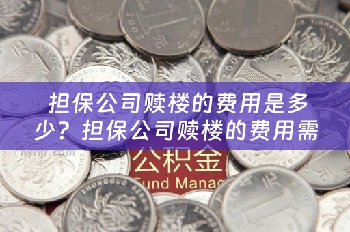  担保公司赎楼的费用是多少？担保公司赎楼的费用需要注意什么？