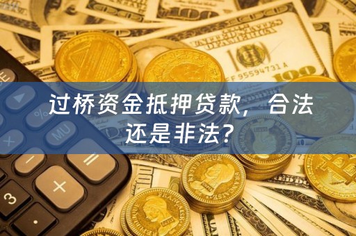  过桥资金抵押贷款，合法还是非法？