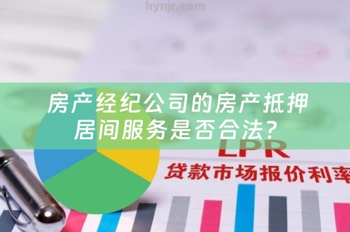  房产经纪公司的房产抵押居间服务是否合法？