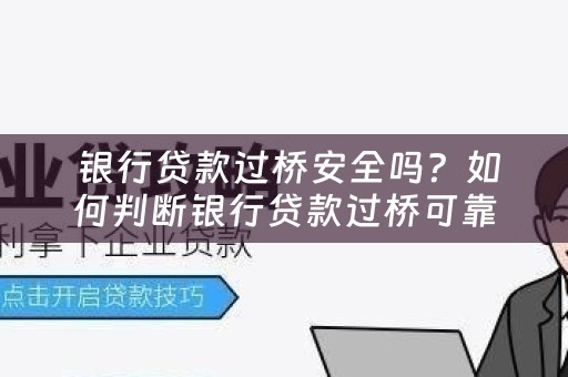  银行贷款过桥安全吗？如何判断银行贷款过桥可靠性？