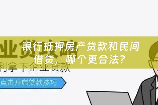  银行抵押房产贷款和民间借贷，哪个更合法？