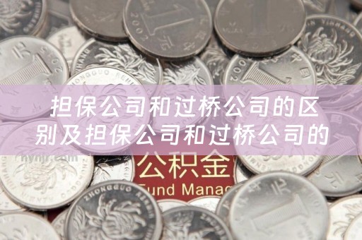  担保公司和过桥公司的区别及担保公司和过桥公司的区别是什么