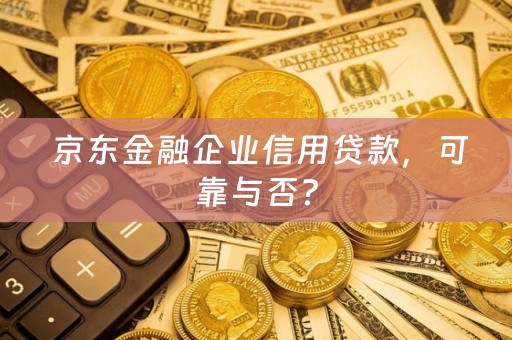  京东金融企业信用贷款，可靠与否？