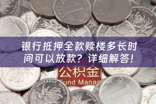  银行抵押全款赎楼多长时间可以放款？详细解答！