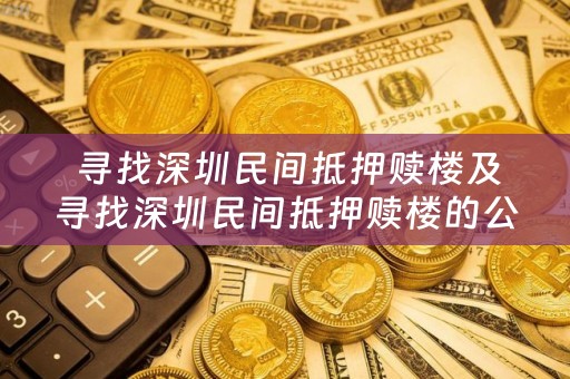  寻找深圳民间抵押赎楼及寻找深圳民间抵押赎楼的公司