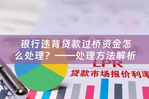  银行违背贷款过桥资金怎么处理？——处理方法解析