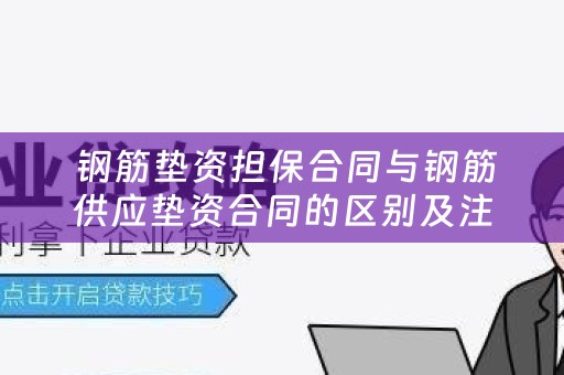  钢筋垫资担保合同与钢筋供应垫资合同的区别及注意事项