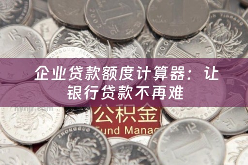  企业贷款额度计算器：让银行贷款不再难