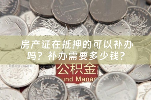  房产证在抵押的可以补办吗？补办需要多少钱？