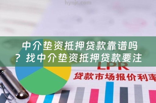  中介垫资抵押贷款靠谱吗？找中介垫资抵押贷款要注意什么？