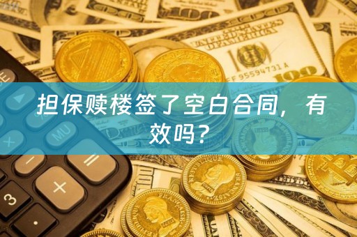  担保赎楼签了空白合同，有效吗？