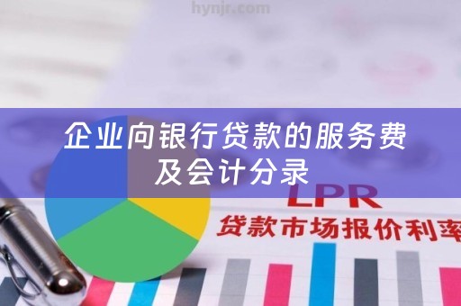  企业向银行贷款的服务费及会计分录