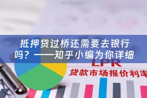  抵押贷过桥还需要去银行吗？——知乎小编为你详细解答