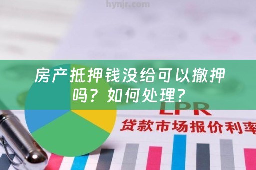  房产抵押钱没给可以撤押吗？如何处理？