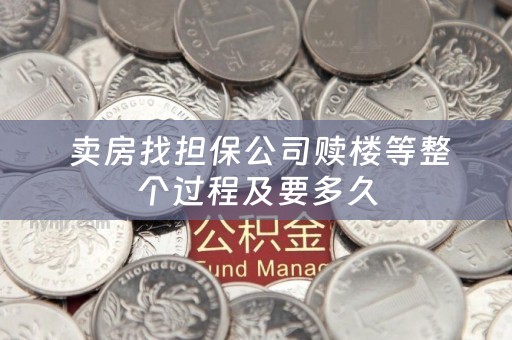 卖房找担保公司赎楼等整个过程及要多久