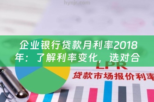  企业银行贷款月利率2018年：了解利率变化，选对合适的贷款方式