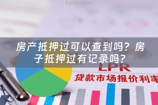  房产抵押过可以查到吗？房子抵押过有记录吗？