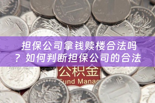  担保公司拿钱赎楼合法吗？如何判断担保公司的合法性？