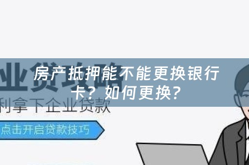  房产抵押能不能更换银行卡？如何更换？