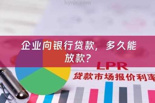  企业向银行贷款，多久能放款？