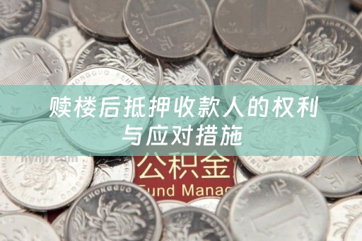  赎楼后抵押收款人的权利与应对措施