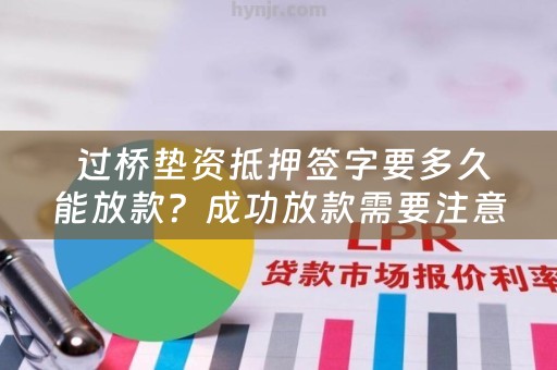  过桥垫资抵押签字要多久能放款？成功放款需要注意哪些事项？