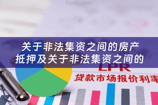  关于非法集资之间的房产抵押及关于非法集资之间的房产抵押的规定