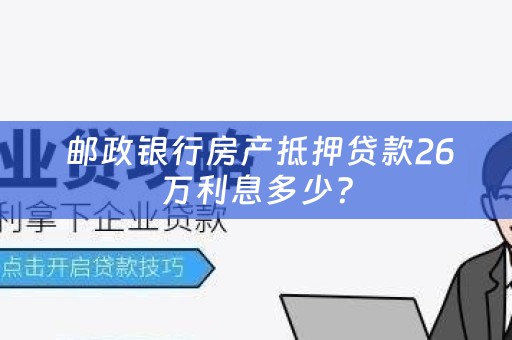  邮政银行房产抵押贷款26万利息多少？