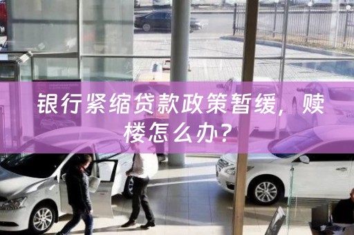  银行紧缩贷款政策暂缓，赎楼怎么办？