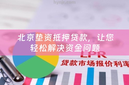  北京垫资抵押贷款，让您轻松解决资金问题