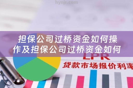  担保公司过桥资金如何操作及担保公司过桥资金如何操作的详细解析