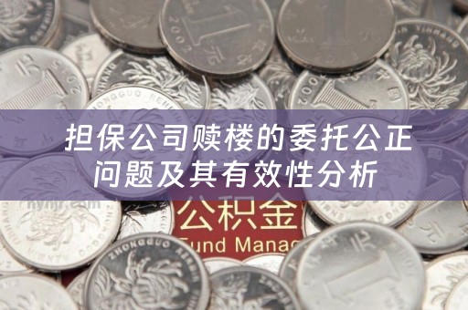  担保公司赎楼的委托公正问题及其有效性分析