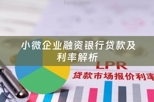 小微企业融资银行贷款及利率解析