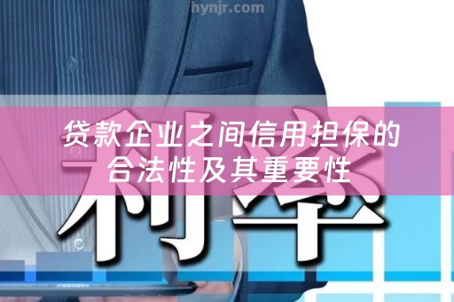  贷款企业之间信用担保的合法性及其重要性