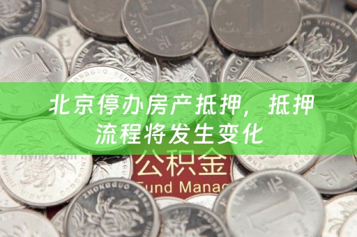  北京停办房产抵押，抵押流程将发生变化