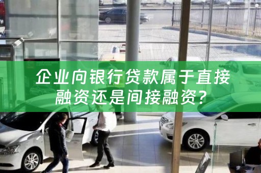 企业向银行贷款属于直接融资还是间接融资？