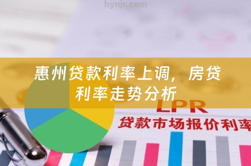  惠州贷款利率上调，房贷利率走势分析