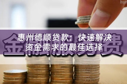  惠州德顺贷款：快速解决资金需求的最佳选择