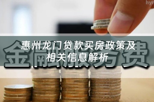  惠州龙门贷款买房政策及相关信息解析