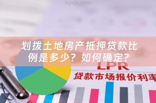  划拨土地房产抵押贷款比例是多少？如何确定？