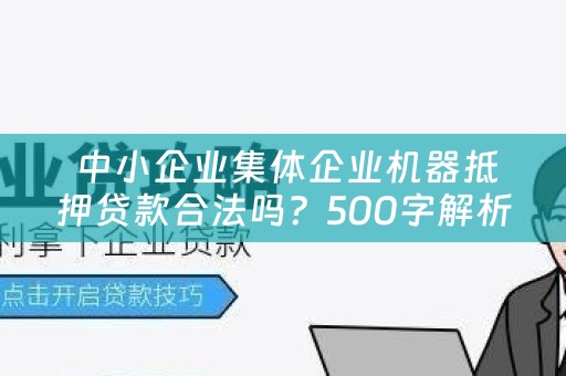  中小企业集体企业机器抵押贷款合法吗？500字解析