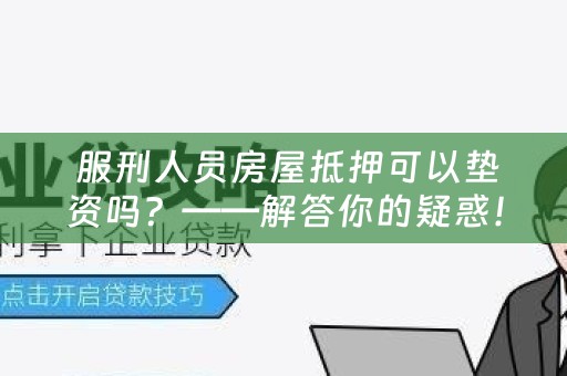  服刑人员房屋抵押可以垫资吗？——解答你的疑惑！