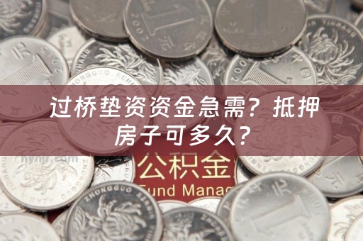  过桥垫资资金急需？抵押房子可多久？