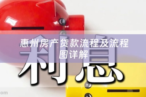  惠州房产贷款流程及流程图详解