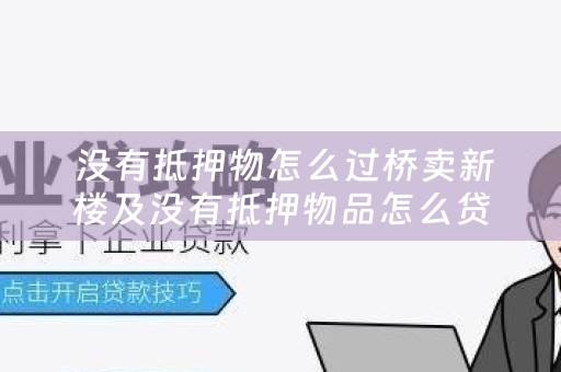  没有抵押物怎么过桥卖新楼及没有抵押物品怎么贷款？