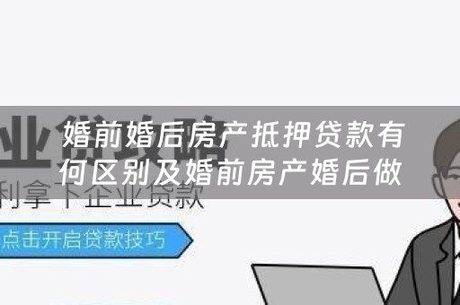 婚前婚后房产抵押贷款有何区别及婚前房产婚后做抵押贷款，属于夫妻共同债务吗？