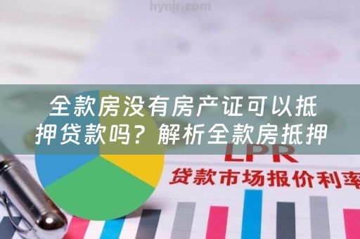  全款房没有房产证可以抵押贷款吗？解析全款房抵押贷款问题