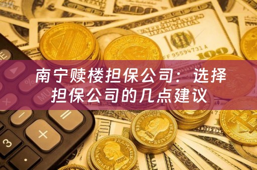  南宁赎楼担保公司：选择担保公司的几点建议